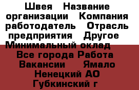 Швея › Название организации ­ Компания-работодатель › Отрасль предприятия ­ Другое › Минимальный оклад ­ 1 - Все города Работа » Вакансии   . Ямало-Ненецкий АО,Губкинский г.